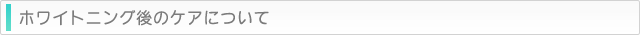 ホワイトニング後のケアについて